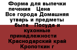 Форма для выпечки печения › Цена ­ 800 - Все города Домашняя утварь и предметы быта » Посуда и кухонные принадлежности   . Краснодарский край,Кропоткин г.